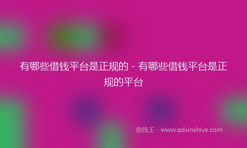 有哪些借钱平台是正规的 - 有哪些借钱平台是正规的平台