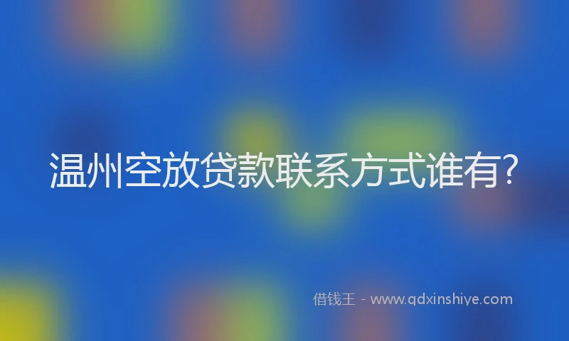 温州空放贷款联系方式谁有?