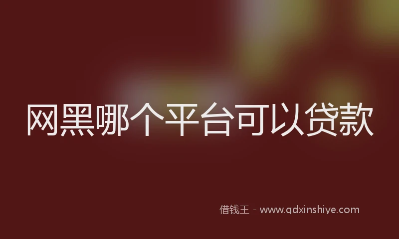 网黑哪个平台可以贷款