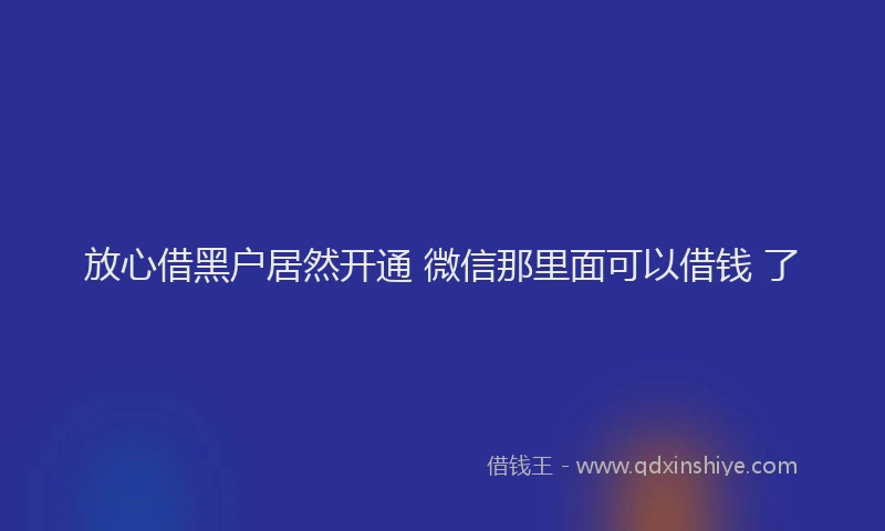 放心借黑户居然开通 微信那里面可以借钱 了