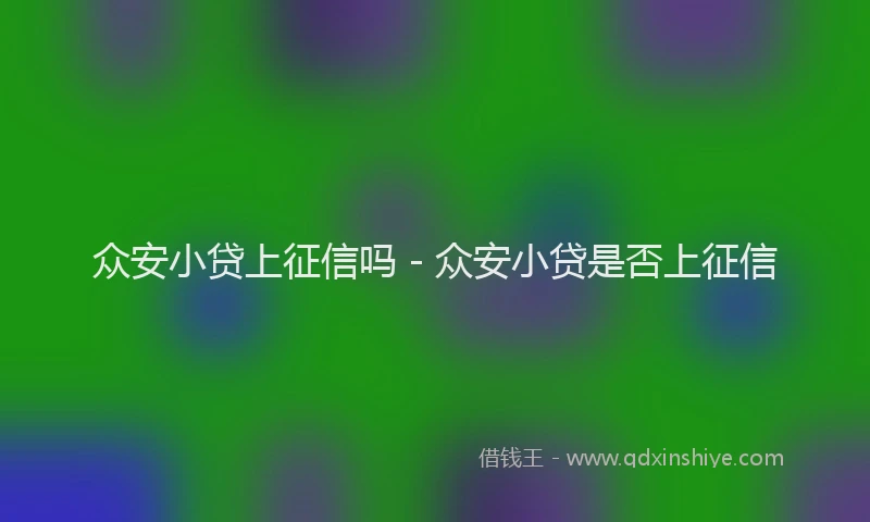 众安小贷上征信吗 - 众安小贷是否上征信