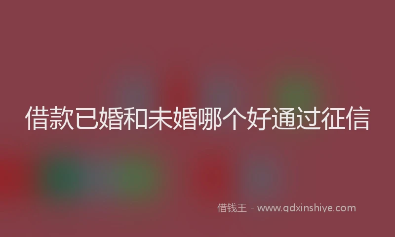 借款已婚和未婚哪个好通过征信