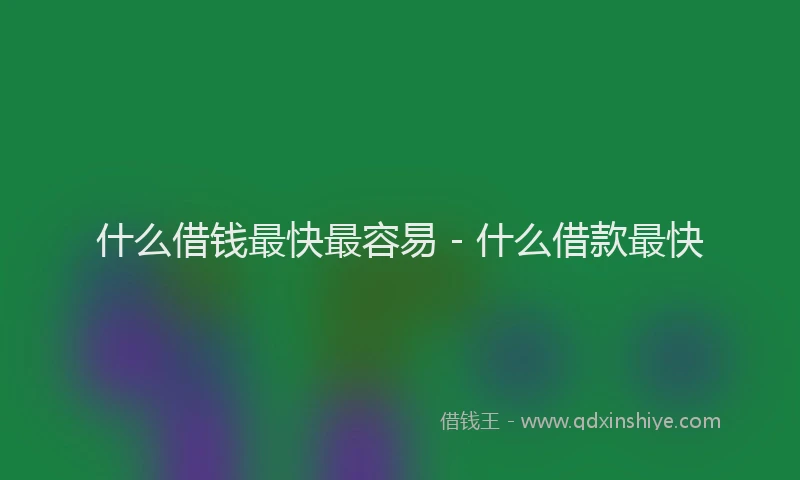 什么借钱最快最容易 - 什么借款最快