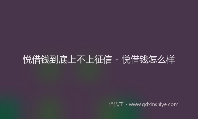 悦借钱到底上不上征信 - 悦借钱怎么样