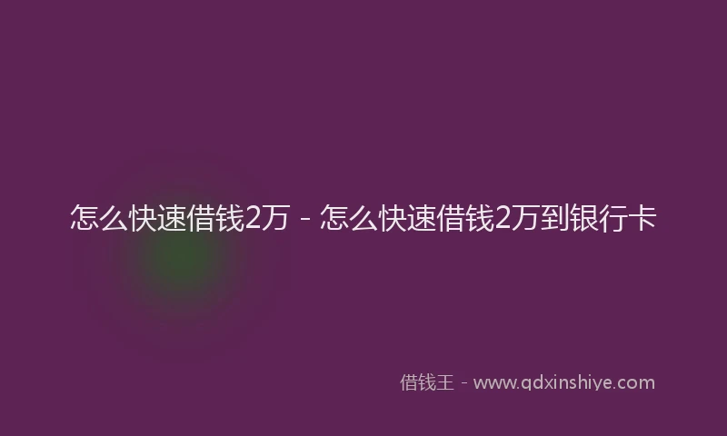 怎么快速借钱2万 - 怎么快速借钱2万到银行卡