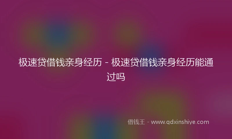 极速贷借钱亲身经历 - 极速贷借钱亲身经历能通过吗