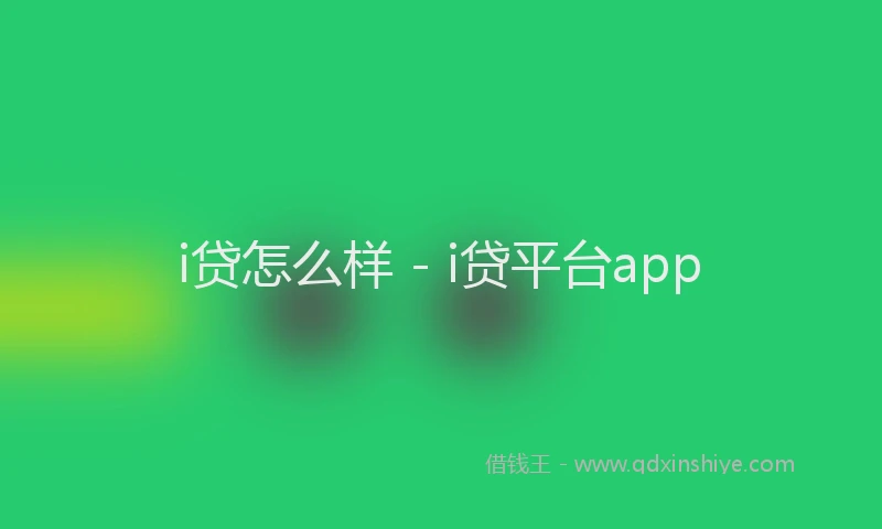 i贷怎么样 - i贷平台app