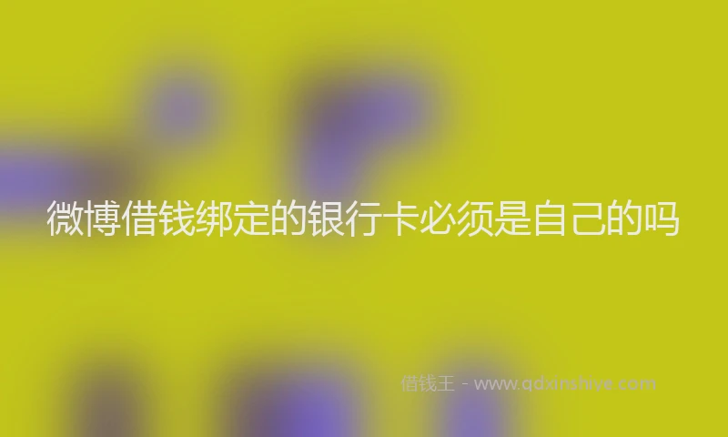 微博借钱绑定的银行卡必须是自己的吗