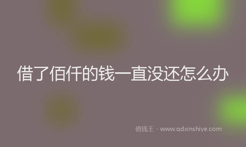借了佰仟的钱一直没还怎么办