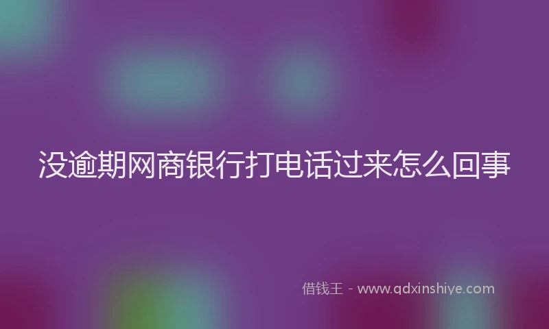 没逾期网商银行打电话过来怎么回事