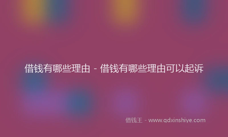 借钱有哪些理由 - 借钱有哪些理由可以起诉