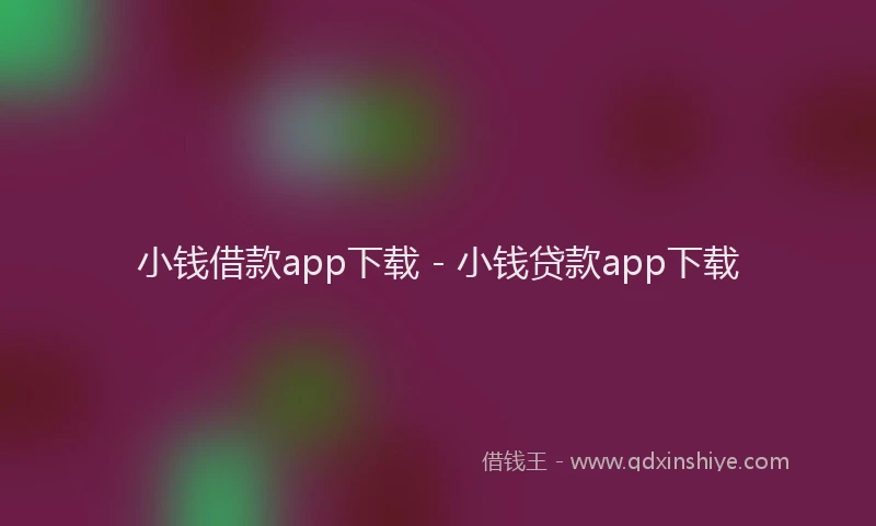 小钱借款app下载 - 小钱贷款app下载