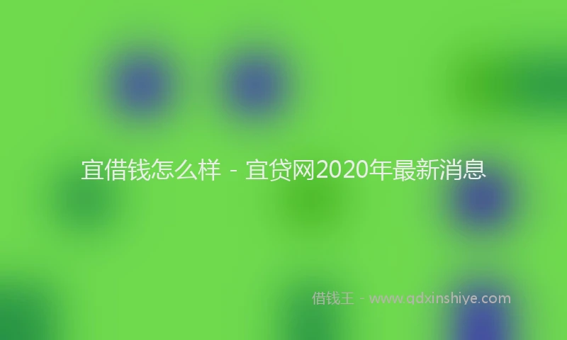 宜借钱怎么样 - 宜贷网2020年最新消息