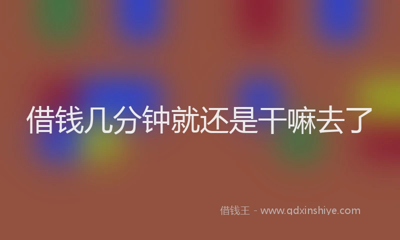 借钱几分钟就还是干嘛去了