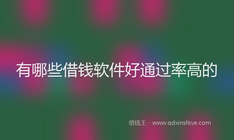 有哪些借钱软件好通过率高的
