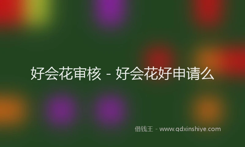好会花审核 - 好会花好申请么