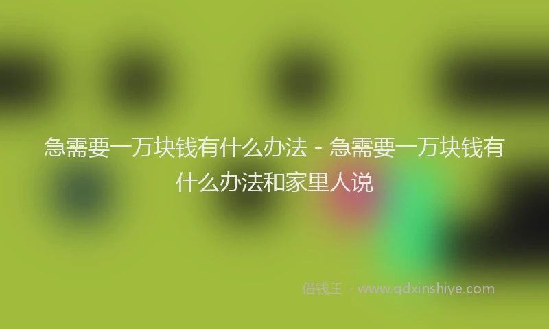 急需要一万块钱有什么办法 - 急需要一万块钱有什么办法和家里人说
