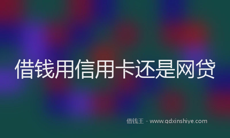 借钱用信用卡还是网贷