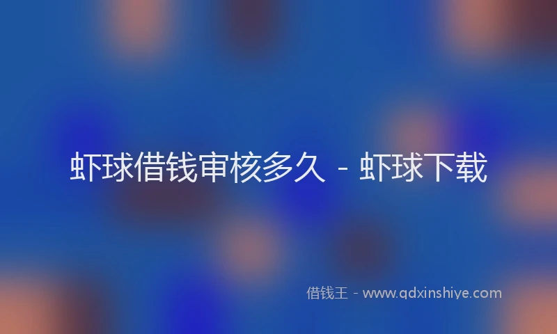 虾球借钱审核多久 - 虾球下载