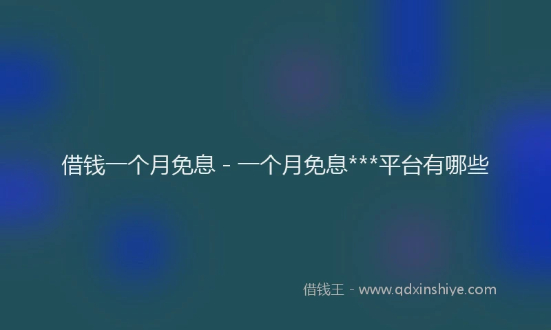 借钱一个月免息 - 一个月免息***平台有哪些