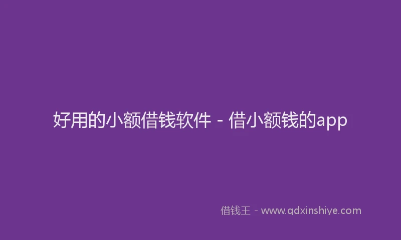 好用的小额借钱软件 - 借小额钱的app