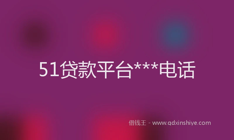 51贷款平台***电话