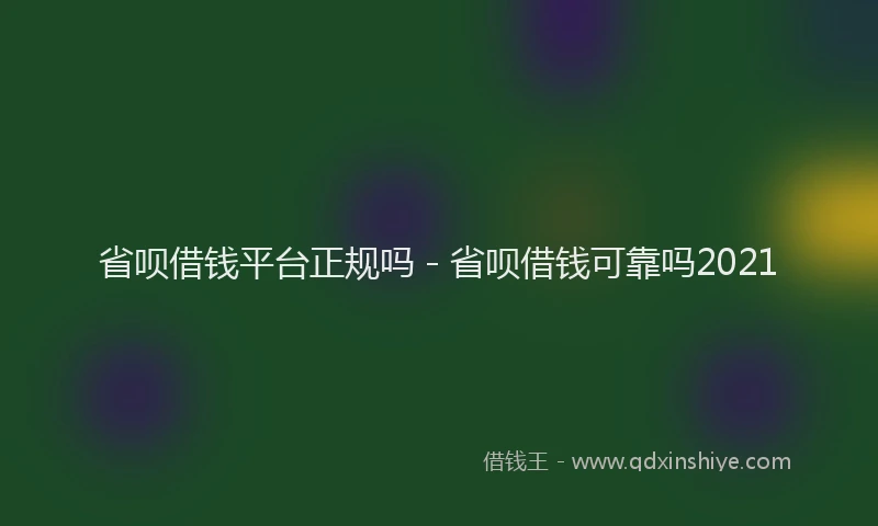 省呗借钱平台正规吗 - 省呗借钱可靠吗2021