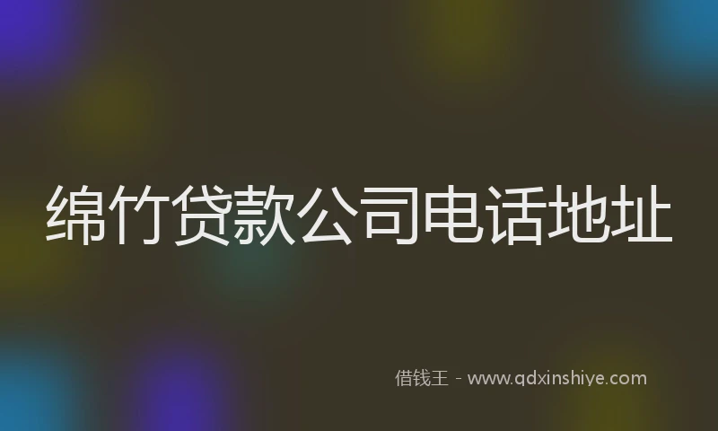 绵竹贷款公司电话地址