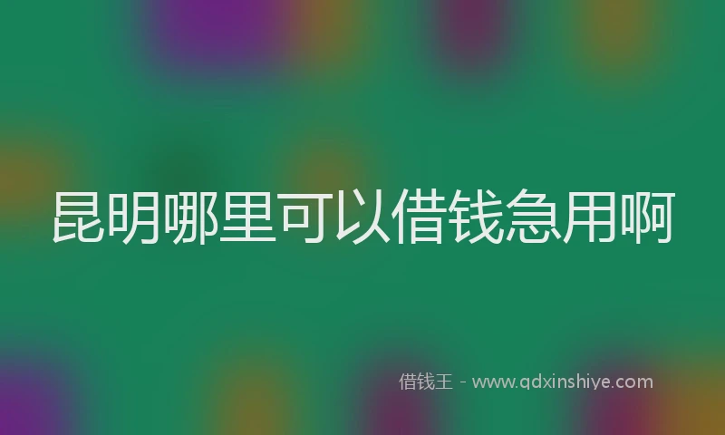 昆明哪里可以借钱急用啊
