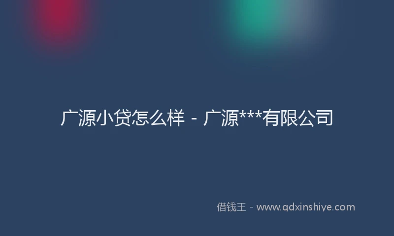 广源小贷怎么样 - 广源***有限公司