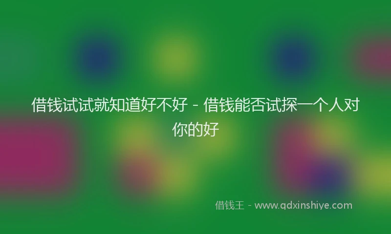 借钱试试就知道好不好 - 借钱能否试探一个人对你的好