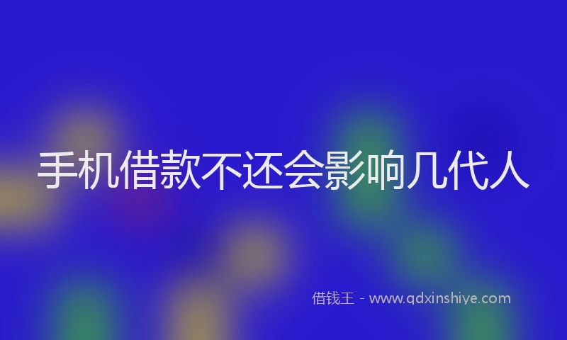 手机借款不还会影响几代人
