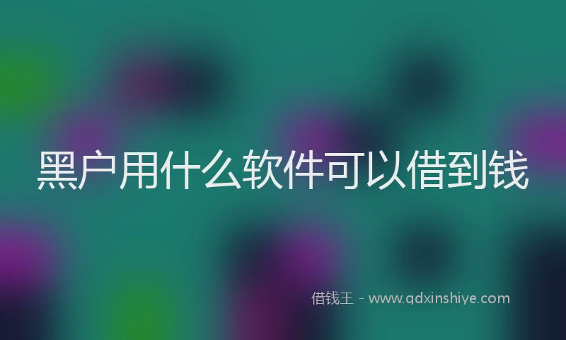 黑户用什么软件可以借到钱