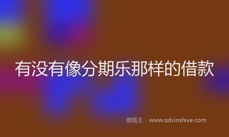 有没有像分期乐那样的借款