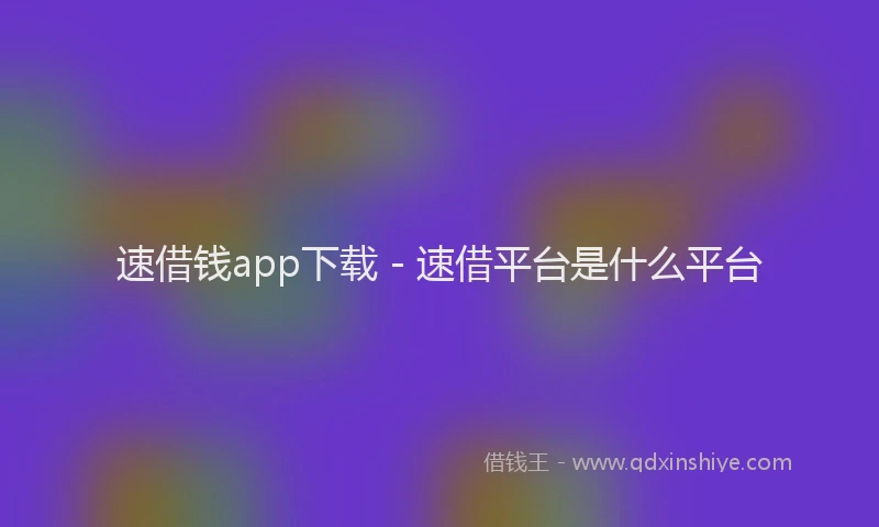 速借钱app下载 - 速借平台是什么平台