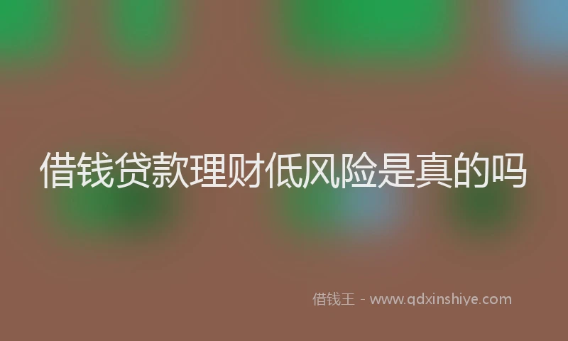 借钱贷款理财低风险是真的吗