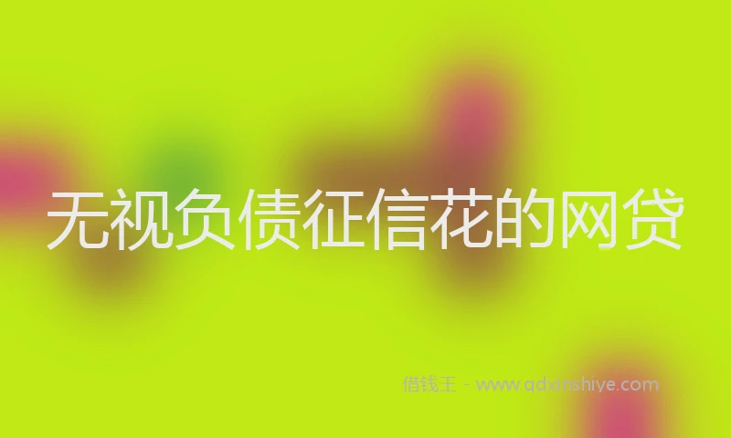 无视负债征信花的网贷