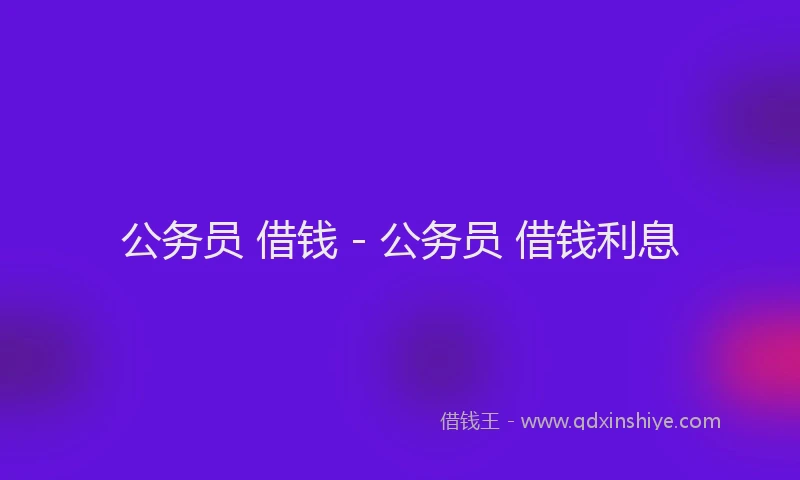 公务员 借钱 - 公务员 借钱利息