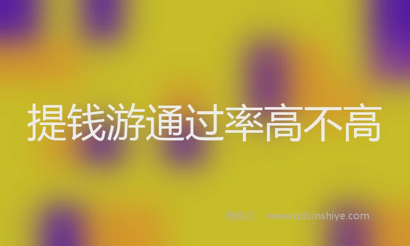 提钱游通过率高不高