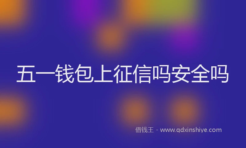 五一钱包上征信吗安全吗