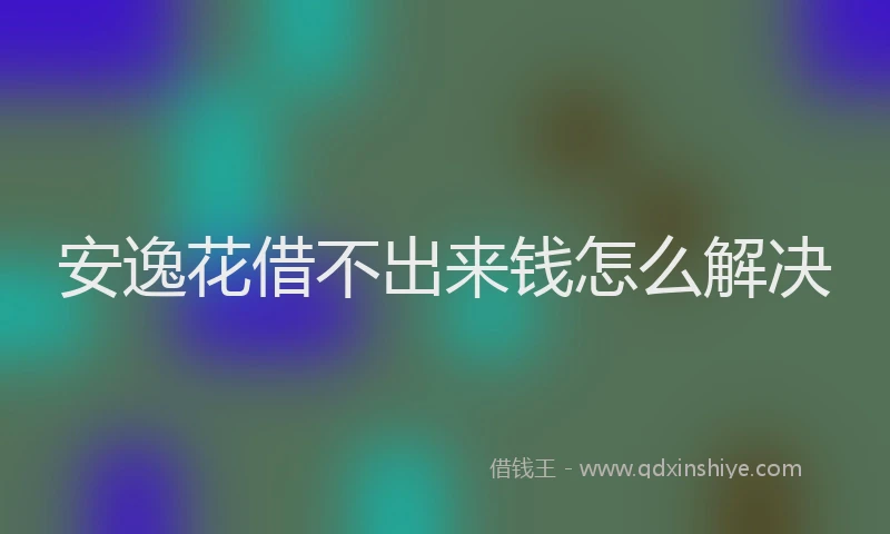 安逸花借不出来钱怎么解决