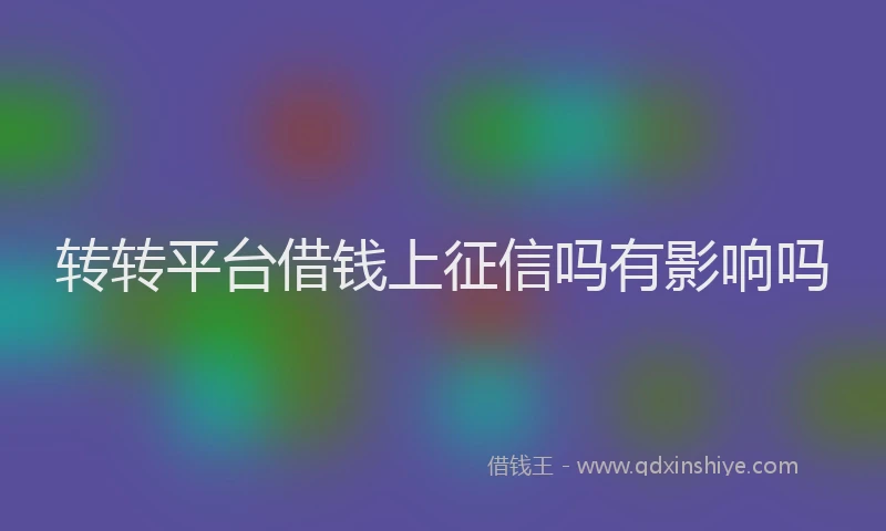 转转平台借钱上征信吗有影响吗