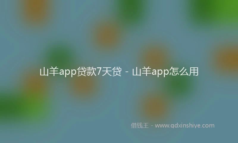 山羊app贷款7天贷 - 山羊app怎么用