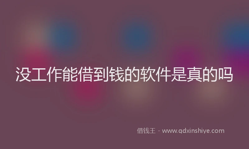 没工作能借到钱的软件是真的吗