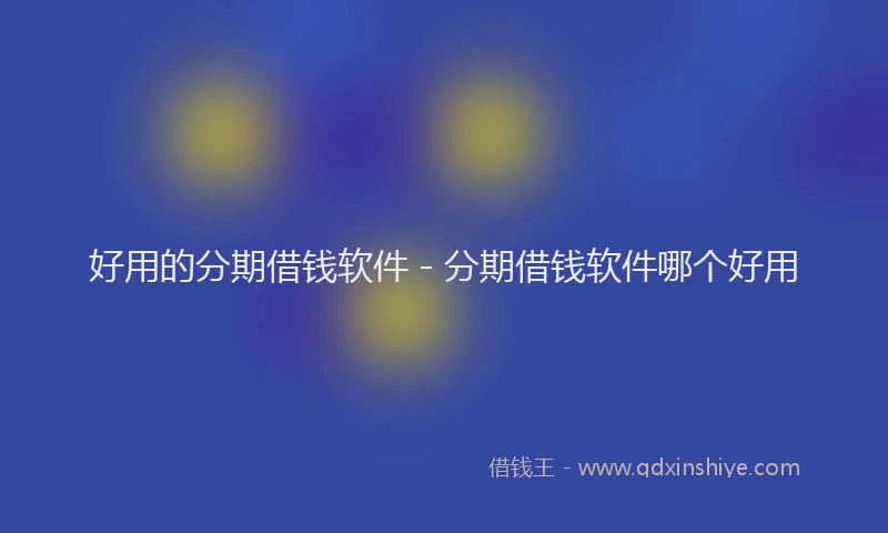 好用的分期借钱软件 - 分期借钱软件哪个好用