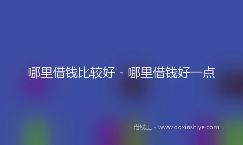 哪里借钱比较好 - 哪里借钱好一点
