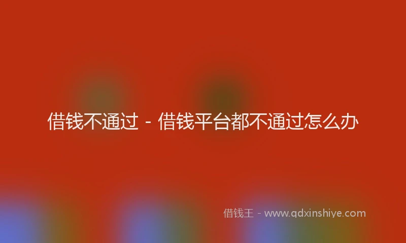 借钱不通过 - 借钱平台都不通过怎么办