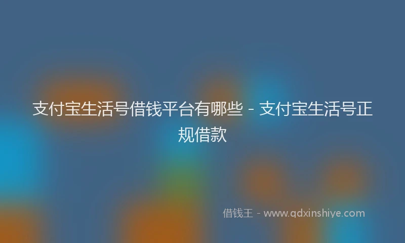 支付宝生活号借钱平台有哪些 - 支付宝生活号正规借款