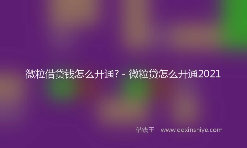 微粒借贷钱怎么开通? - 微粒贷怎么开通2021