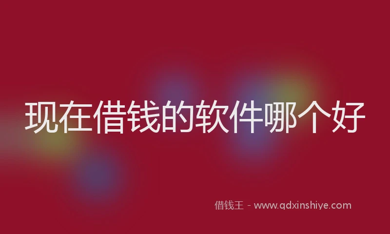 现在借钱的软件哪个好